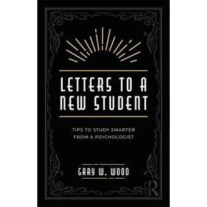 Letters to a New Student: Tips to Study Smarter from a Psychologist -- Gary Wood